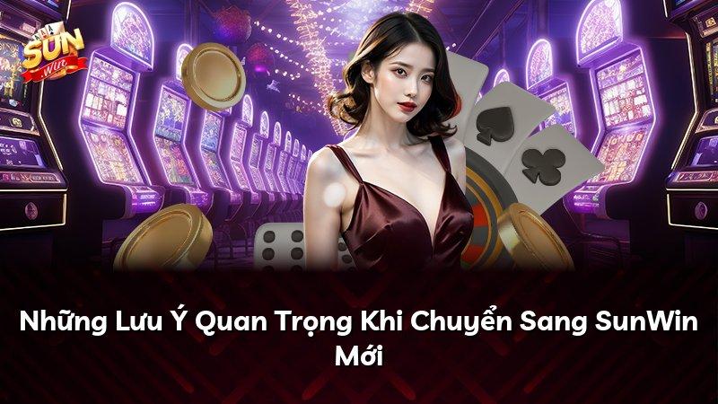 Những Lưu Ý Quan Trọng Khi Chuyển Sang SunWin Mới